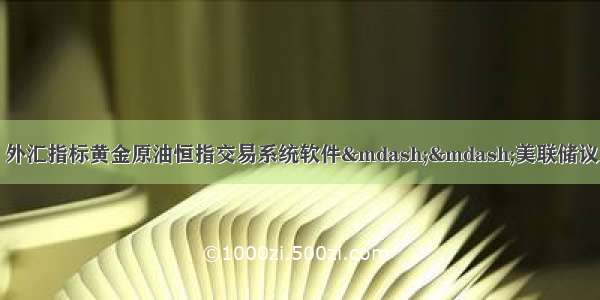 稳健牢固锁定利润 外汇指标黄金原油恒指交易系统软件——美联储议息日 或引发市场剧