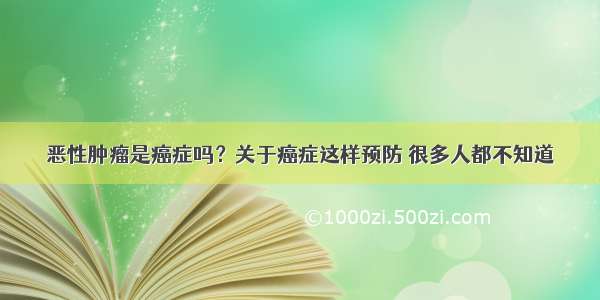 恶性肿瘤是癌症吗？关于癌症这样预防 很多人都不知道