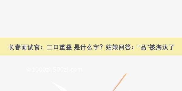 长春面试官：三口重叠 是什么字？姑娘回答：“品”被淘汰了