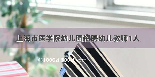 上海市医学院幼儿园招聘幼儿教师1人