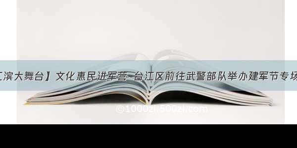 【江滨大舞台】文化惠民进军营~台江区前往武警部队举办建军节专场演出