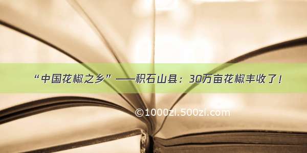 “中国花椒之乡”——积石山县：30万亩花椒丰收了！