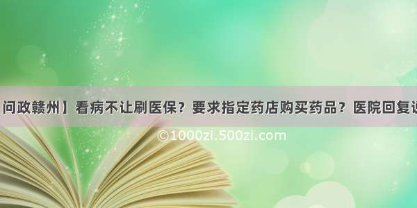 【问政赣州】看病不让刷医保？要求指定药店购买药品？医院回复说...