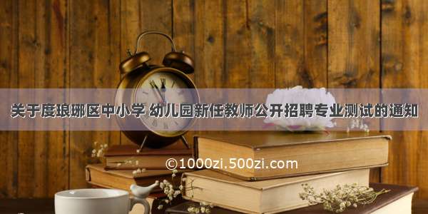 关于度琅琊区中小学 幼儿园新任教师公开招聘专业测试的通知