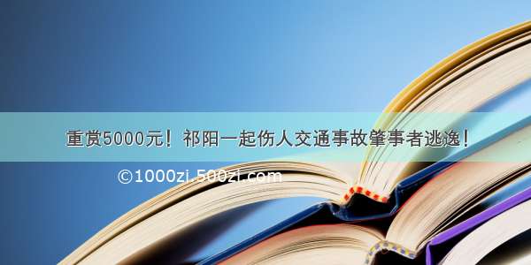 重赏5000元！祁阳一起伤人交通事故肇事者逃逸！