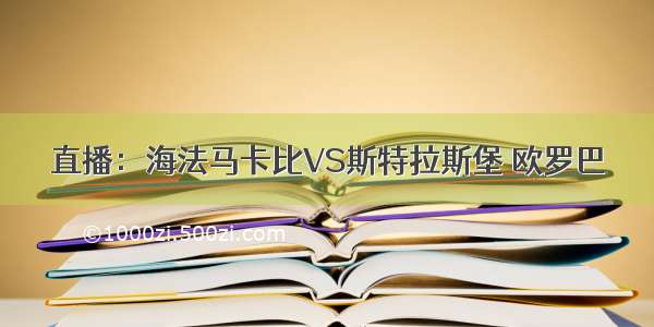 直播：海法马卡比VS斯特拉斯堡 欧罗巴