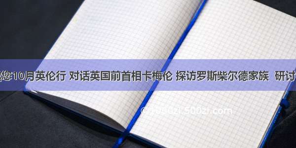 康佳跨境诚邀您10月英伦行 对话英国前首相卡梅伦 探访罗斯柴尔德家族  研讨中英创新合作