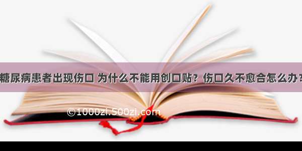 糖尿病患者出现伤口 为什么不能用创口贴？伤口久不愈合怎么办？