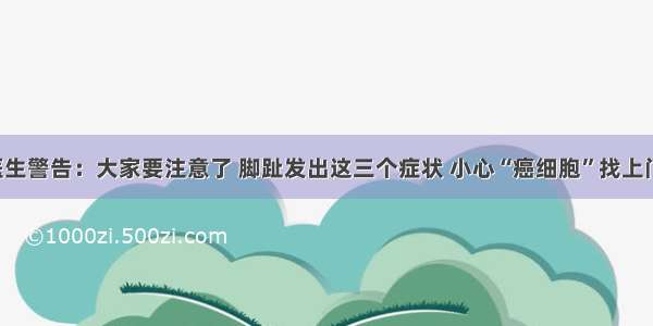 医生警告：大家要注意了 脚趾发出这三个症状 小心“癌细胞”找上门！