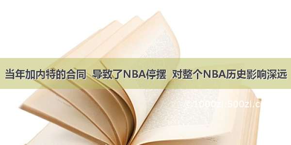 当年加内特的合同  导致了NBA停摆  对整个NBA历史影响深远