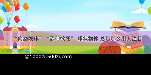 “肉瘾发作”“欲仙欲死” 球状物体 总是那么引人注目