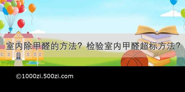 室内除甲醛的方法？检验室内甲醛超标方法？