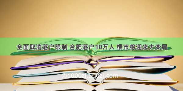 全面取消落户限制 合肥落户10万人 楼市将迎来大变局