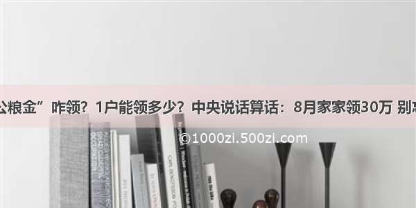 “公粮金”咋领？1户能领多少？中央说话算话：8月家家领30万 别忘了！