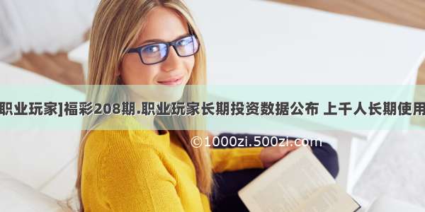 [职业玩家]福彩208期.职业玩家长期投资数据公布 上千人长期使用。