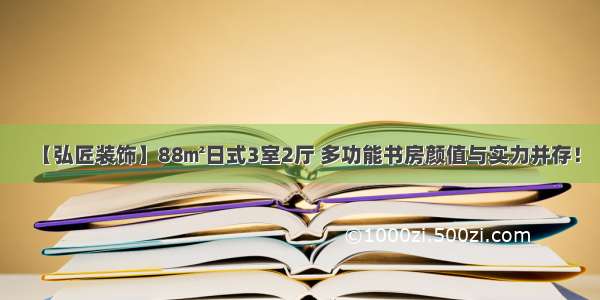 【弘匠装饰】88㎡日式3室2厅 多功能书房颜值与实力并存！