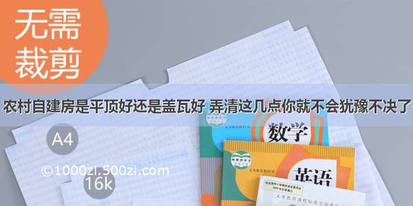 农村自建房是平顶好还是盖瓦好 弄清这几点你就不会犹豫不决了