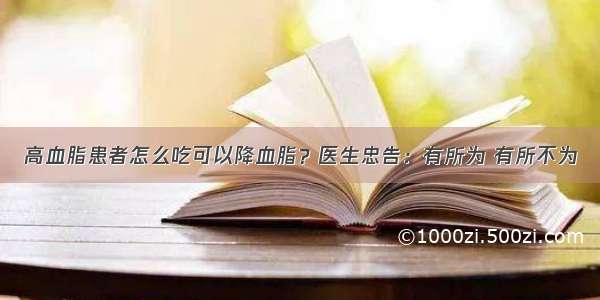 高血脂患者怎么吃可以降血脂？医生忠告：有所为 有所不为