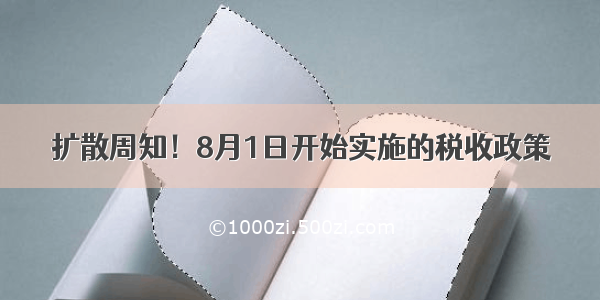 扩散周知！8月1日开始实施的税收政策