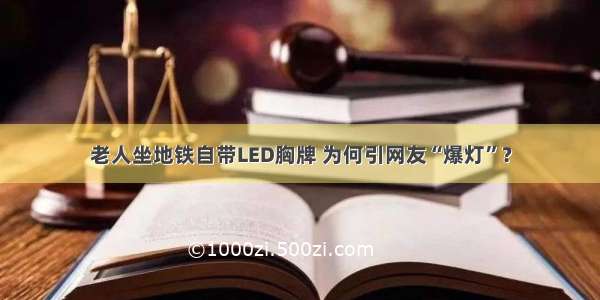 老人坐地铁自带LED胸牌 为何引网友“爆灯”？