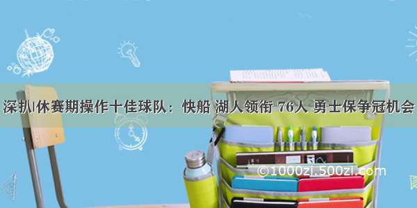 深扒|休赛期操作十佳球队：快船 湖人领衔 76人 勇士保争冠机会