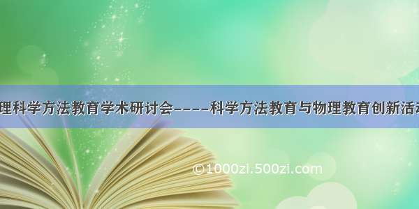 第十一届物理科学方法教育学术研讨会----科学方法教育与物理教育创新活动纪实（二）