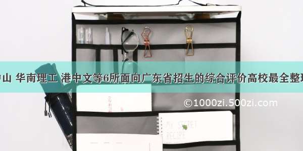 中山 华南理工 港中文等6所面向广东省招生的综合评价高校最全整理！