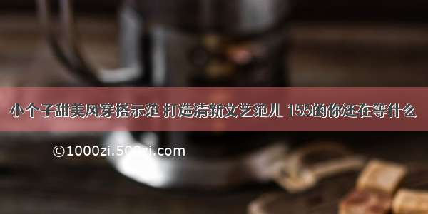 小个子甜美风穿搭示范 打造清新文艺范儿 155的你还在等什么