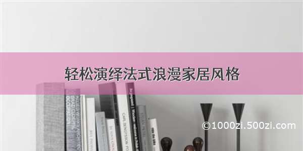 轻松演绎法式浪漫家居风格