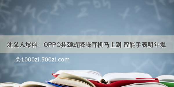 沈义人爆料：OPPO挂颈式降噪耳机马上到 智能手表明年发