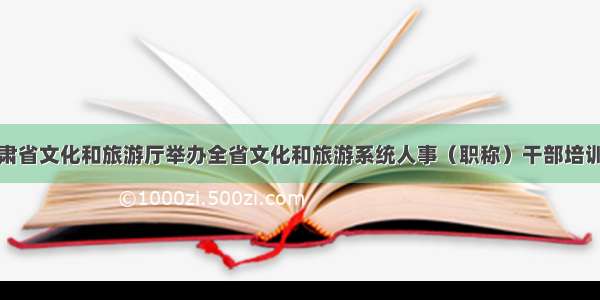 甘肃省文化和旅游厅举办全省文化和旅游系统人事（职称）干部培训班