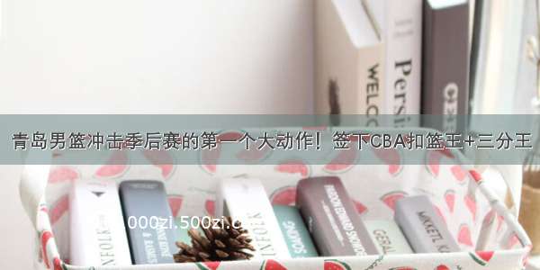 青岛男篮冲击季后赛的第一个大动作！签下CBA扣篮王+三分王