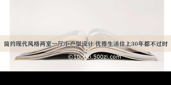 简约现代风格两室一厅小户型设计 优雅生活住上30年都不过时