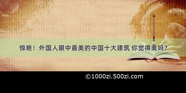 惊艳！外国人眼中最美的中国十大建筑 你觉得美吗？