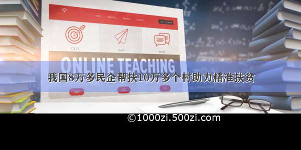 我国8万多民企帮扶10万多个村助力精准扶贫