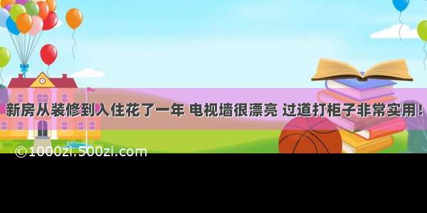 新房从装修到入住花了一年 电视墙很漂亮 过道打柜子非常实用！