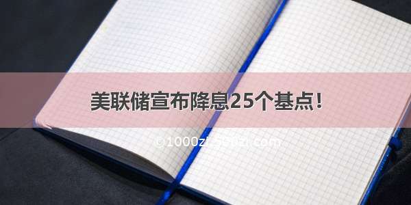 美联储宣布降息25个基点！