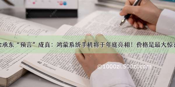 余承东“预言”成真：鸿蒙系统手机将于年底亮相！价格是最大惊喜