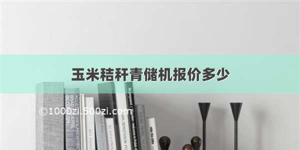 玉米秸秆青储机报价多少