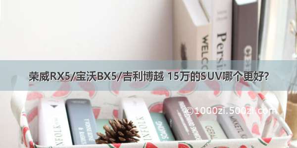 荣威RX5/宝沃BX5/吉利博越 15万的SUV哪个更好？