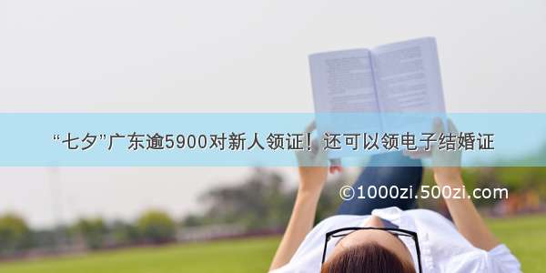 “七夕”广东逾5900对新人领证！还可以领电子结婚证