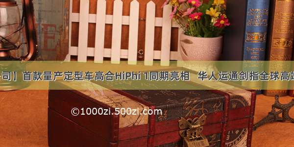 【公司】首款量产定型车高合HiPhi 1同期亮相   华人运通剑指全球高端市场