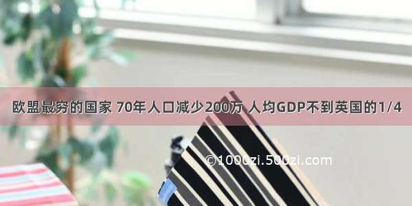 欧盟最穷的国家 70年人口减少200万 人均GDP不到英国的1/4