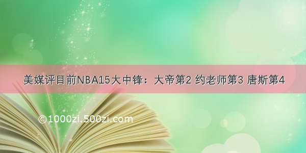 美媒评目前NBA15大中锋：大帝第2 约老师第3 唐斯第4