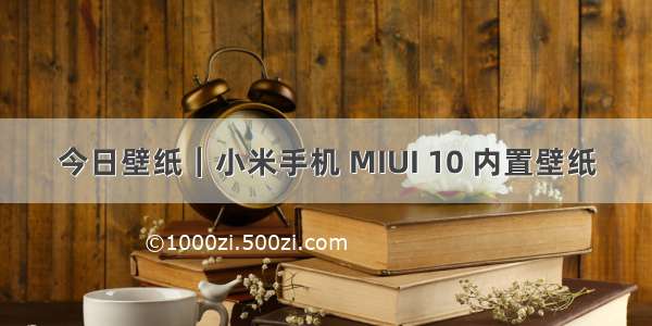 今日壁纸｜小米手机 MIUI 10 内置壁纸