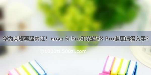 华为荣耀再起内讧！nova 5i Pro和荣耀9X Pro谁更值得入手？