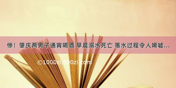 惨！肇庆两男子通宵喝酒 早晨溺水死亡 落水过程令人唏嘘...