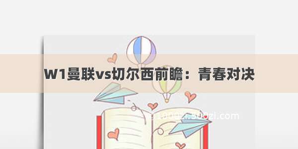 W1曼联vs切尔西前瞻：青春对决