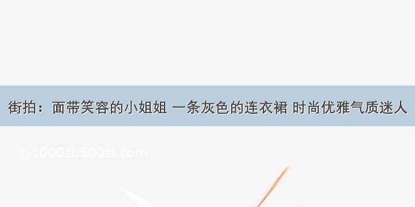 街拍：面带笑容的小姐姐 一条灰色的连衣裙 时尚优雅气质迷人