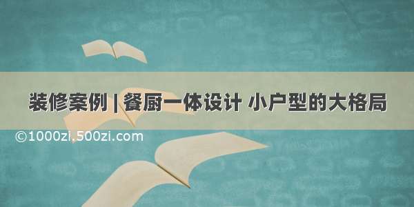 装修案例 | 餐厨一体设计 小户型的大格局